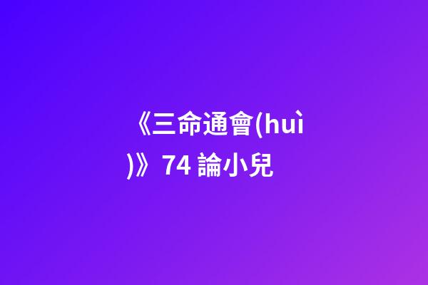 《三命通會(huì)》7.4 論小兒